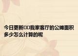 今日更新﻿﻿我家客厅的公摊面积多少怎么计算的呢