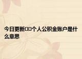 今日更新﻿﻿个人公积金账户是什么意思