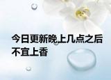 今日更新晚上几点之后不宜上香