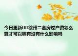 今日更新﻿﻿徐州二套房过户费怎么算才可以呢有没有什么影响吗