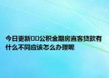 今日更新﻿﻿公积金期房直客贷款有什么不同应该怎么办理呢