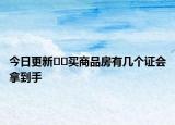 今日更新﻿﻿买商品房有几个证会拿到手