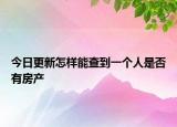 今日更新怎样能查到一个人是否有房产