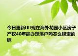今日更新﻿﻿现在海外花园小区房子产权40年能办理落户吗怎么规定的呢