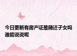 今日更新有房产证是随迁子女吗谁能说说呢