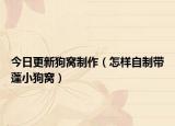 今日更新狗窝制作（怎样自制带蓬小狗窝）