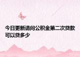 今日更新请问公积金第二次贷款可以贷多少