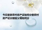 今日更新农村房产证如何分割农村房产证分割给父母如何分