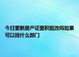 今日更新房产证面积能改吗如果可以找什么部门