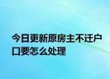 今日更新原房主不迁户口要怎么处理