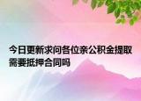 今日更新求问各位亲公积金提取需要抵押合同吗