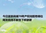 今日更新商铺70年产权问题有哪位网友晓得不解答下呗谢谢