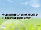 今日更新为什么不能公积金贷款 为什么买房不让用公积金贷款