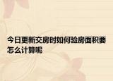今日更新交房时如何验房面积要怎么计算呢