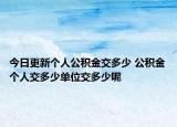 今日更新个人公积金交多少 公积金个人交多少单位交多少呢