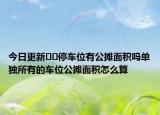 今日更新﻿﻿停车位有公摊面积吗单独所有的车位公摊面积怎么算
