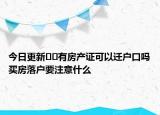 今日更新﻿﻿有房产证可以迁户口吗买房落户要注意什么