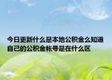 今日更新什么是本地公积金么知道自己的公积金帐号是在什么区