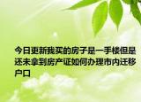 今日更新我买的房子是一手楼但是还未拿到房产证如何办理市内迁移户口