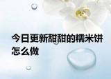 今日更新甜甜的糯米饼怎么做