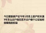 今日更新房产证今年1月拿上的产权未满5年怎么过户现在若不过户做个公证如何保障我的权益