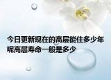 今日更新现在的高层能住多少年呢高层寿命一般是多少