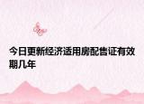 今日更新经济适用房配售证有效期几年