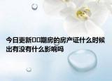 今日更新﻿﻿期房的房产证什么时候出有没有什么影响吗
