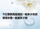 今日更新高层建筑一般多少年拆使用年限一般是多少呢
