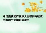今日更新房产税多大面积开始征收的有哪个大神知道谢谢
