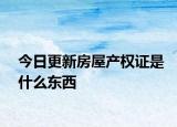 今日更新房屋产权证是什么东西