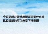 今日更新办理他项权证需要什么谁比较清楚的可以分享下吗谢谢