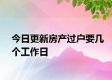 今日更新房产过户要几个工作日
