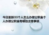今日更新﻿﻿个人怎么办理公积金个人办理公积金有哪些注意事项