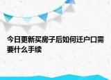 今日更新买房子后如何迁户口需要什么手续
