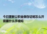 今日更新公积金缴存证明怎么开需要什么手续吗
