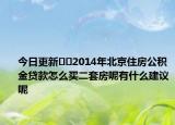 今日更新﻿﻿2014年北京住房公积金贷款怎么买二套房呢有什么建议呢
