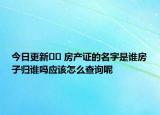 今日更新﻿﻿ 房产证的名字是谁房子归谁吗应该怎么查询呢
