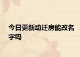 今日更新动迁房能改名字吗