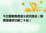 今日更新隋唐演义武功排名（隋唐英雄武功前二十名）
