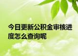 今日更新公积金审核进度怎么查询呢