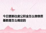 今日更新住房公积金怎么缴缴费基数是怎么确定的