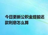 今日更新公积金提前还款利息怎么算