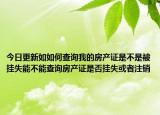 今日更新如如何查询我的房产证是不是被挂失能不能查询房产证是否挂失或者注销