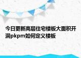 今日更新高层住宅楼板大面积开洞pkpm如何定义楼板