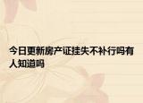 今日更新房产证挂失不补行吗有人知道吗