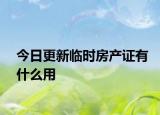 今日更新临时房产证有什么用