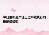 今日更新房产证已过户能执行吗谁能说说呢