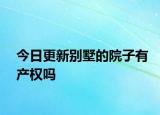 今日更新别墅的院子有产权吗
