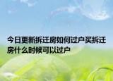 今日更新拆迁房如何过户买拆迁房什么时候可以过户